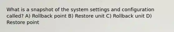 What is a snapshot of the system settings and configuration called? A) Rollback point B) Restore unit C) Rollback unit D) Restore point