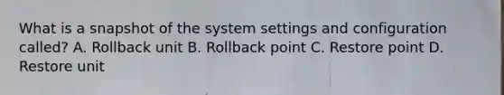 What is a snapshot of the system settings and configuration called? A. Rollback unit B. Rollback point C. Restore point D. Restore unit