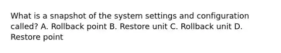 What is a snapshot of the system settings and configuration called? A. Rollback point B. Restore unit C. Rollback unit D. Restore point