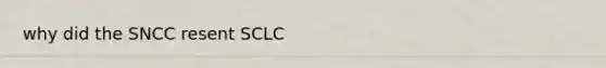 why did the SNCC resent SCLC