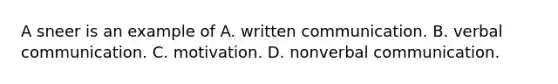 A sneer is an example of A. written communication. B. verbal communication. C. motivation. D. nonverbal communication.