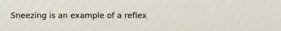 Sneezing is an example of a reflex