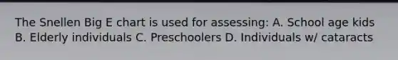 The Snellen Big E chart is used for assessing: A. School age kids B. Elderly individuals C. Preschoolers D. Individuals w/ cataracts