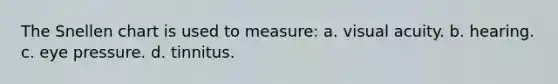 The Snellen chart is used to measure: a. visual acuity. b. hearing. c. eye pressure. d. tinnitus.