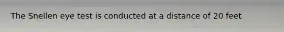 The Snellen eye test is conducted at a distance of 20 feet