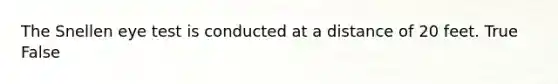 The Snellen eye test is conducted at a distance of 20 feet. True False