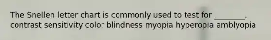 The Snellen letter chart is commonly used to test for ________. contrast sensitivity color blindness myopia hyperopia amblyopia