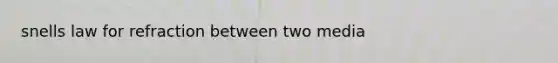 snells law for refraction between two media
