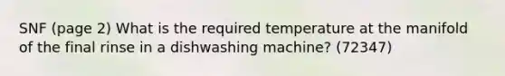 SNF (page 2) What is the required temperature at the manifold of the final rinse in a dishwashing machine? (72347)