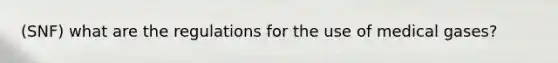 (SNF) what are the regulations for the use of medical gases?