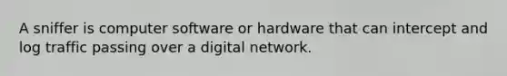 A sniffer is computer software or hardware that can intercept and log traffic passing over a digital network.