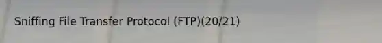 Sniffing File Transfer Protocol (FTP)(20/21)