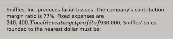 Sniffles, Inc. produces facial tissues. The company's contribution margin ratio is 77%. Fixed expenses are 240,400. To achieve a target profit of930,000, Sniffles' sales rounded to the nearest dollar must be: