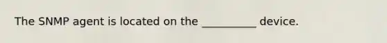 The SNMP agent is located on the __________ device.