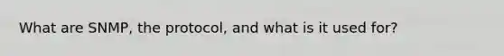 What are SNMP, the protocol, and what is it used for?