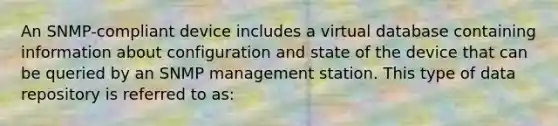 An SNMP-compliant device includes a virtual database containing information about configuration and state of the device that can be queried by an SNMP management station. This type of data repository is referred to as: