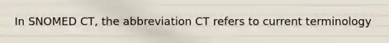 In SNOMED CT, the abbreviation CT refers to current terminology