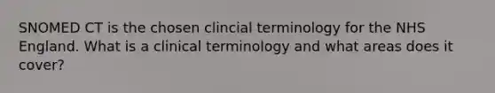 SNOMED CT is the chosen clincial terminology for the NHS England. What is a clinical terminology and what areas does it cover?