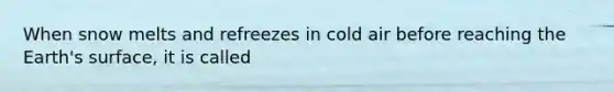 When snow melts and refreezes in cold air before reaching the Earth's surface, it is called