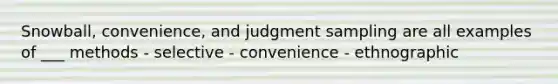 Snowball, convenience, and judgment sampling are all examples of ___ methods - selective - convenience - ethnographic