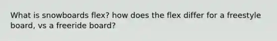 What is snowboards flex? how does the flex differ for a freestyle board, vs a freeride board?