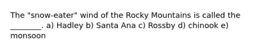 The "snow-eater" wind of the Rocky Mountains is called the ________. a) Hadley b) Santa Ana c) Rossby d) chinook e) monsoon