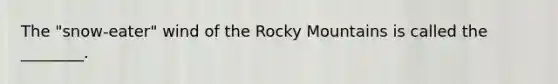 The "snow-eater" wind of the Rocky Mountains is called the ________.