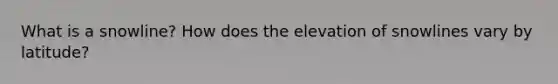 What is a snowline? How does the elevation of snowlines vary by latitude?