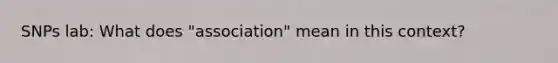 SNPs lab: What does "association" mean in this context?