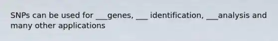 SNPs can be used for ___genes, ___ identification, ___analysis and many other applications