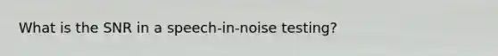 What is the SNR in a speech-in-noise testing?