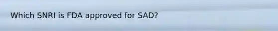 Which SNRI is FDA approved for SAD?