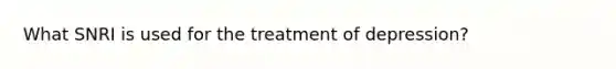 What SNRI is used for the treatment of depression?