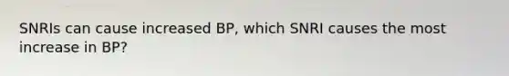 SNRIs can cause increased BP, which SNRI causes the most increase in BP?