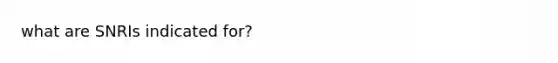 what are SNRIs indicated for?