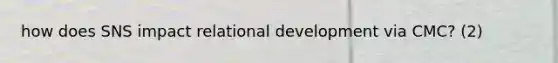 how does SNS impact relational development via CMC? (2)