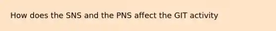 How does the SNS and the PNS affect the GIT activity