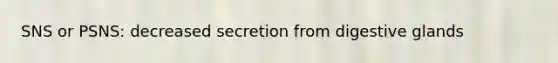 SNS or PSNS: decreased secretion from digestive glands