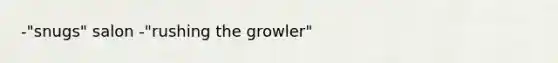 -"snugs" salon -"rushing the growler"