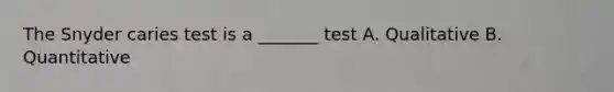 The Snyder caries test is a _______ test A. Qualitative B. Quantitative