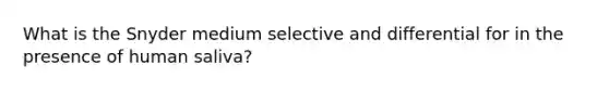 What is the Snyder medium selective and differential for in the presence of human saliva?