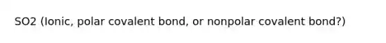 SO2 (Ionic, polar covalent bond, or nonpolar covalent bond?)