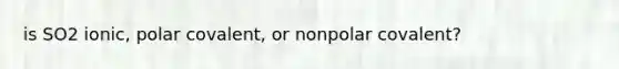 is SO2 ionic, polar covalent, or nonpolar covalent?