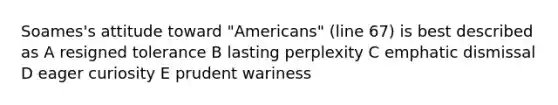 Soames's attitude toward "Americans" (line 67) is best described as A resigned tolerance B lasting perplexity C emphatic dismissal D eager curiosity E prudent wariness