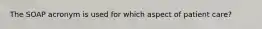 The SOAP acronym is used for which aspect of patient care?