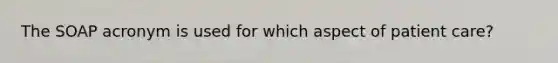 The SOAP acronym is used for which aspect of patient care?