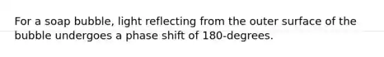 For a soap bubble, light reflecting from the outer surface of the bubble undergoes a phase shift of 180-degrees.