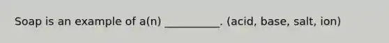 Soap is an example of a(n) __________. (acid, base, salt, ion)