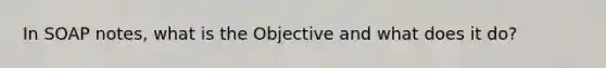 In SOAP notes, what is the Objective and what does it do?