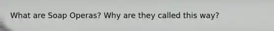 What are Soap Operas? Why are they called this way?